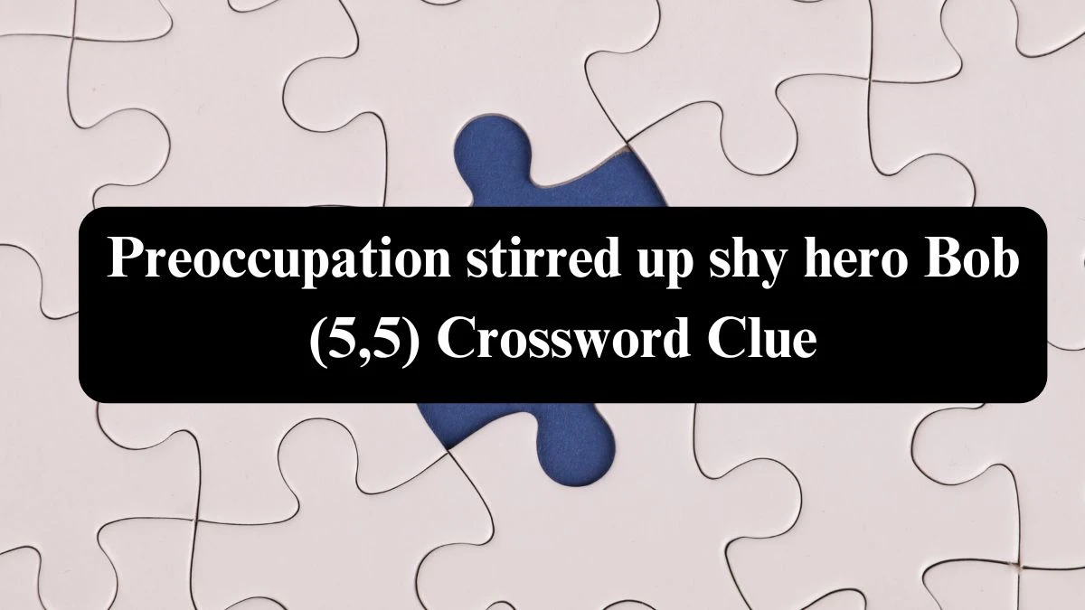 Preoccupation stirred up shy hero Bob (5,5) Crossword Clue Puzzle Answer from July 22, 2024