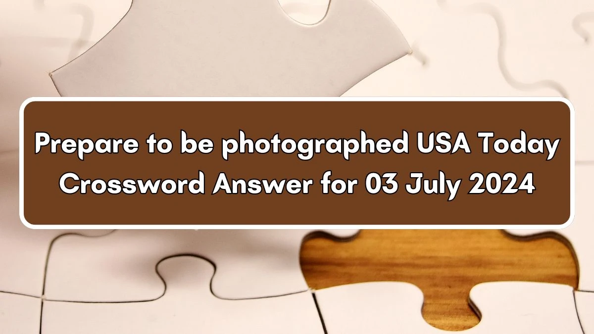 USA Today Prepare to be photographed Crossword Clue Puzzle Answer from July 03, 2024