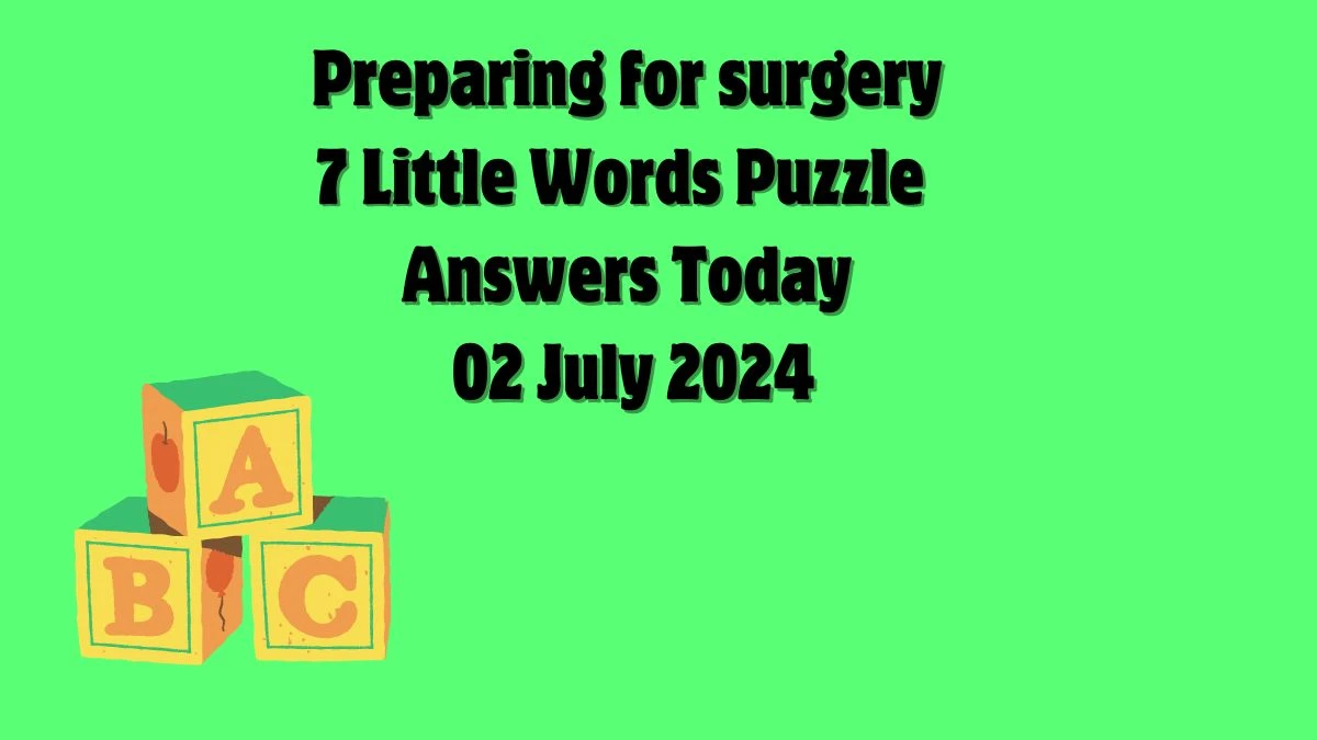 Preparing for surgery 7 Little Words Puzzle Answer from July 02, 2024