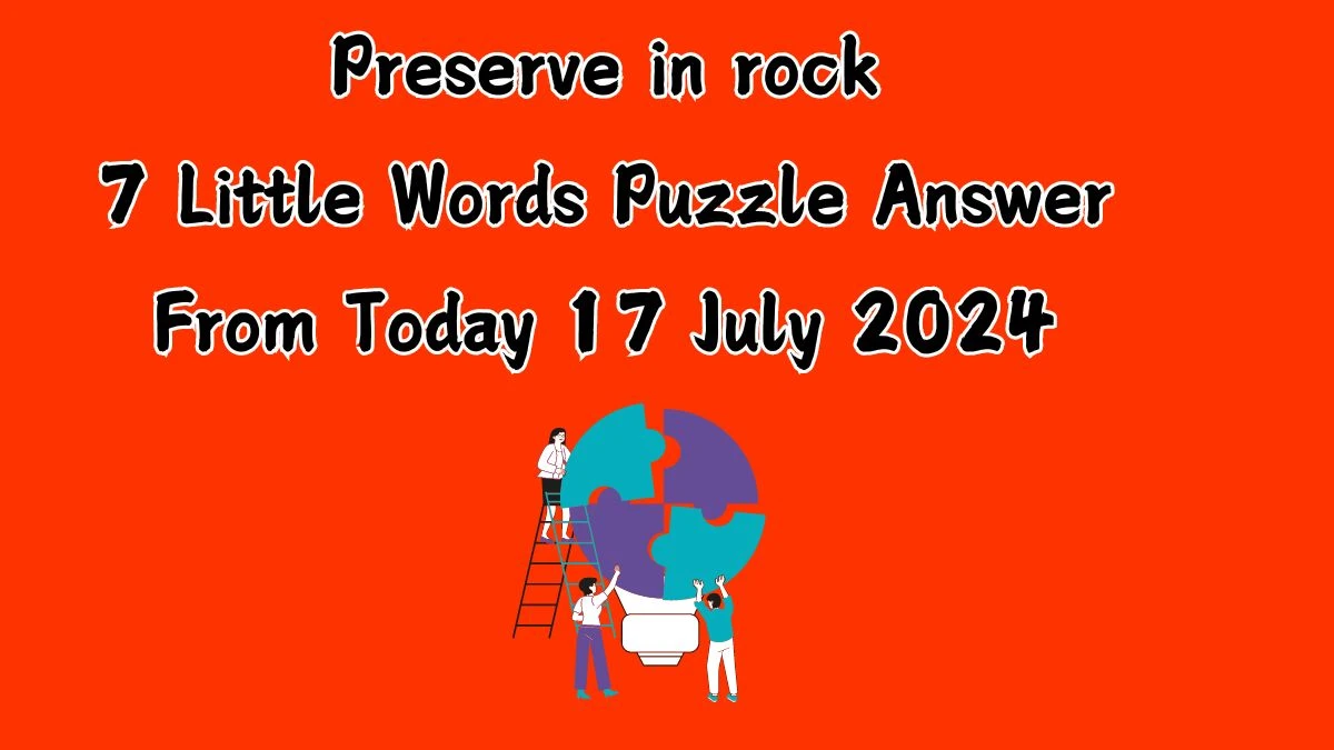 Preserve in rock 7 Little Words Puzzle Answer from July 17, 2024