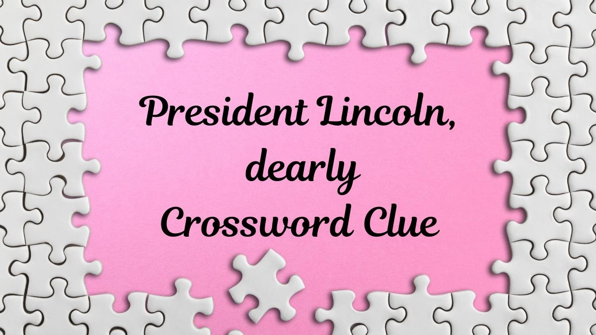 President Lincoln, dearly Daily Themed Crossword Clue Puzzle Answer from July 17, 2024