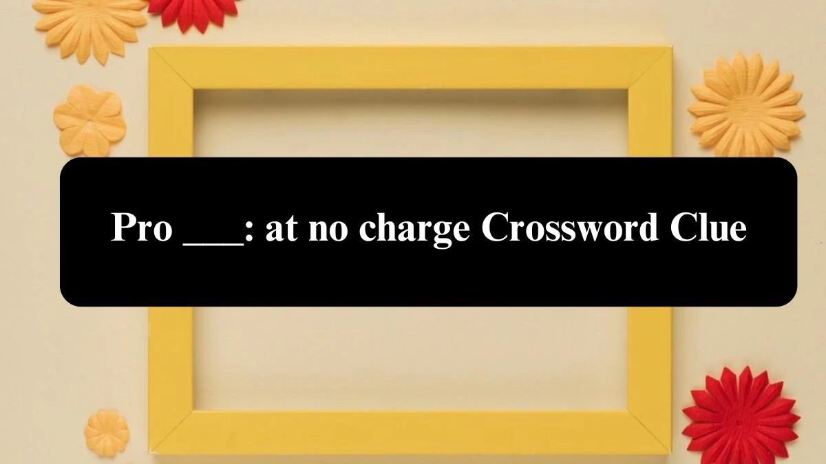 Pro ___: at no charge Crossword Clue Puzzle Answer from July 28, 2024