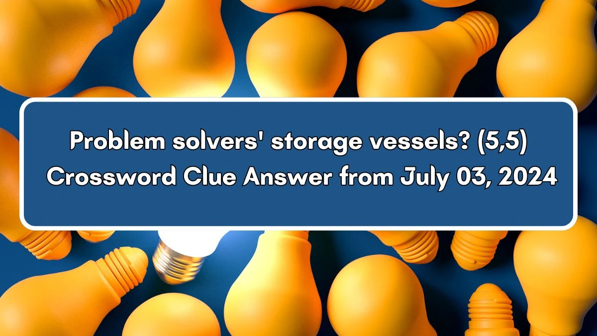 Problem solvers' storage vessels? (5,5) Crossword Clue Answers on July 03, 2024