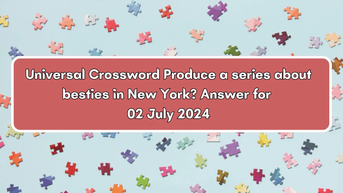 Produce a series about besties in New York? Universal Crossword Clue Puzzle Answer from July 02, 2024
