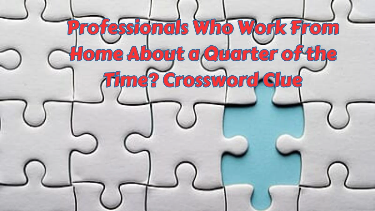 LA Times Professionals Who Work From Home About a Quarter of the Time? Crossword Puzzle Answer from July 11, 2024