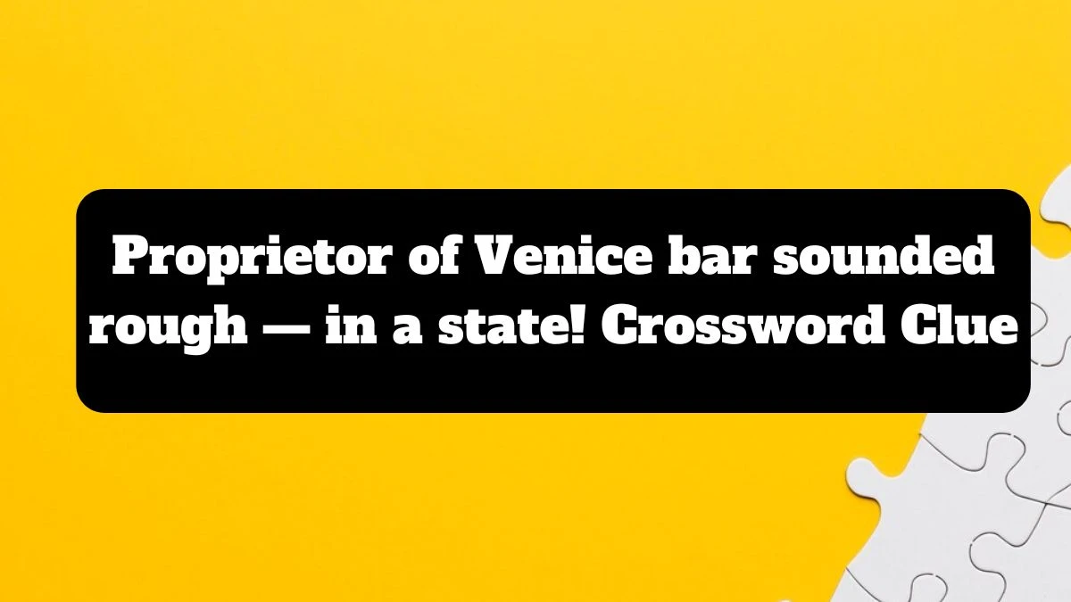 Proprietor of Venice bar sounded rough — in a state! Crossword Clue Puzzle Answer from July 16, 2024