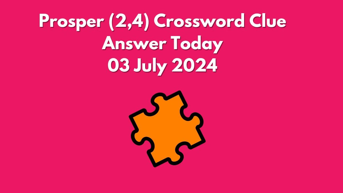 Prosper (2,4) Crossword Clue Puzzle Answer from July 03, 2024
