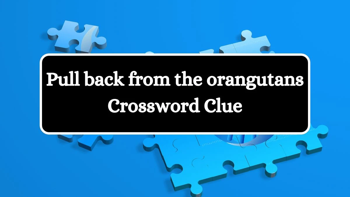 Pull back from the orangutans Crossword Clue Answers on July 09, 2024