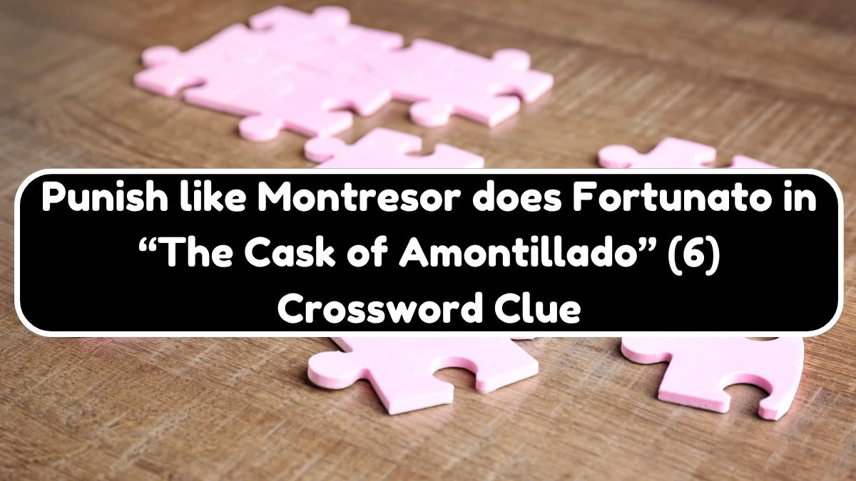 Punish like Montresor does Fortunato in “The Cask of Amontillado” (6) NYT Crossword Clue Puzzle Answer from July 20, 2024