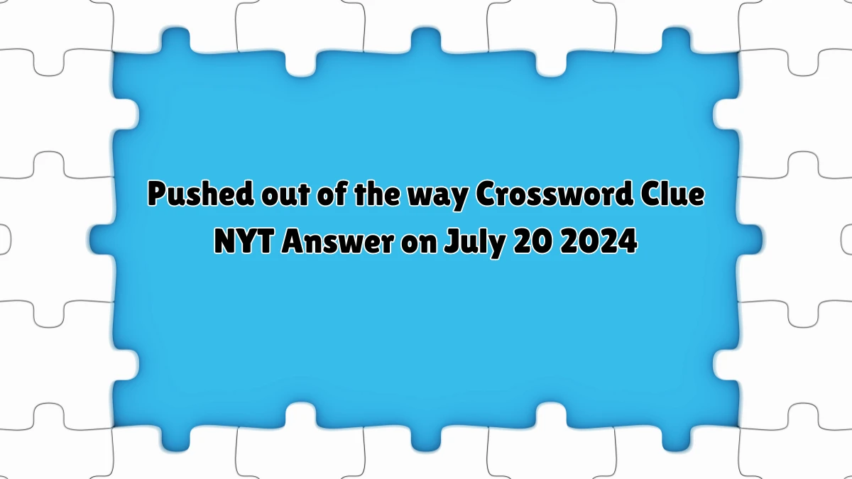 Pushed out of the way Crossword Clue NYT Puzzle Answer from July 20, 2024