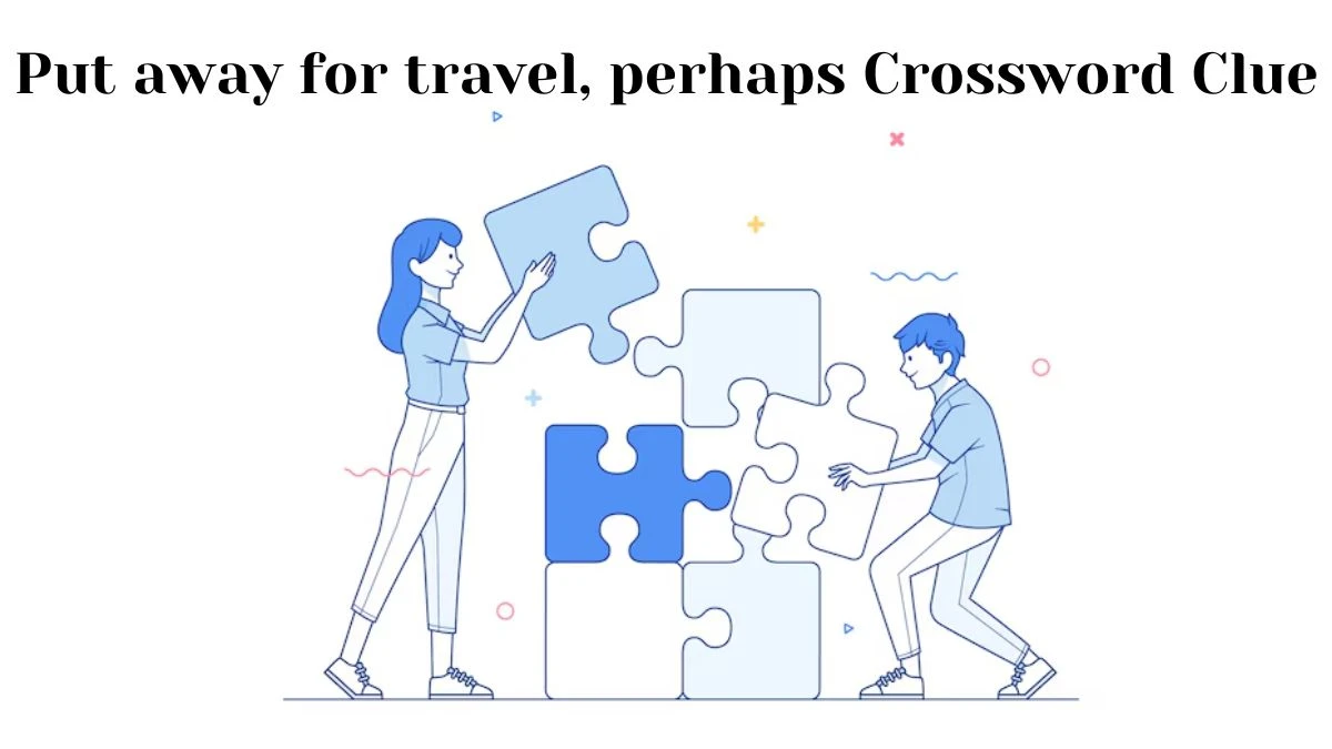 NYT Put away for travel, perhaps Crossword Clue Puzzle Answer from July 12, 2024