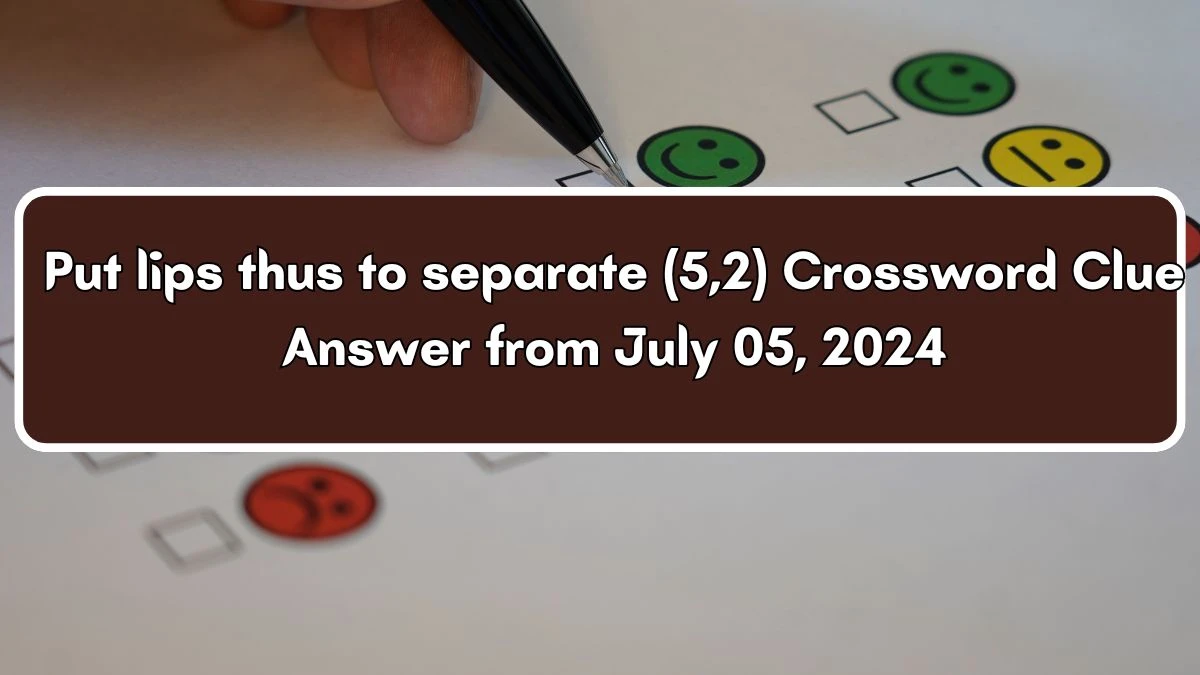 Put lips thus to separate (5,2) Crossword Clue Puzzle Answer from July 05, 2024