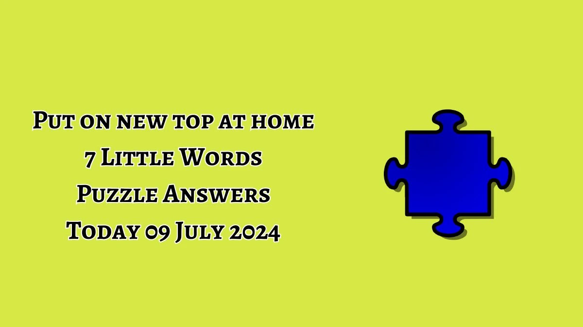 Put on new top at home 7 Little Words Puzzle Answer from July 09, 2024