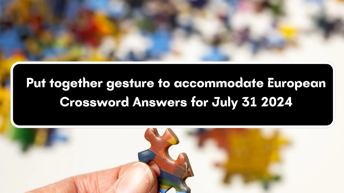 Put together gesture to accommodate European Crossword Clue Puzzle Answer from July 31, 2024