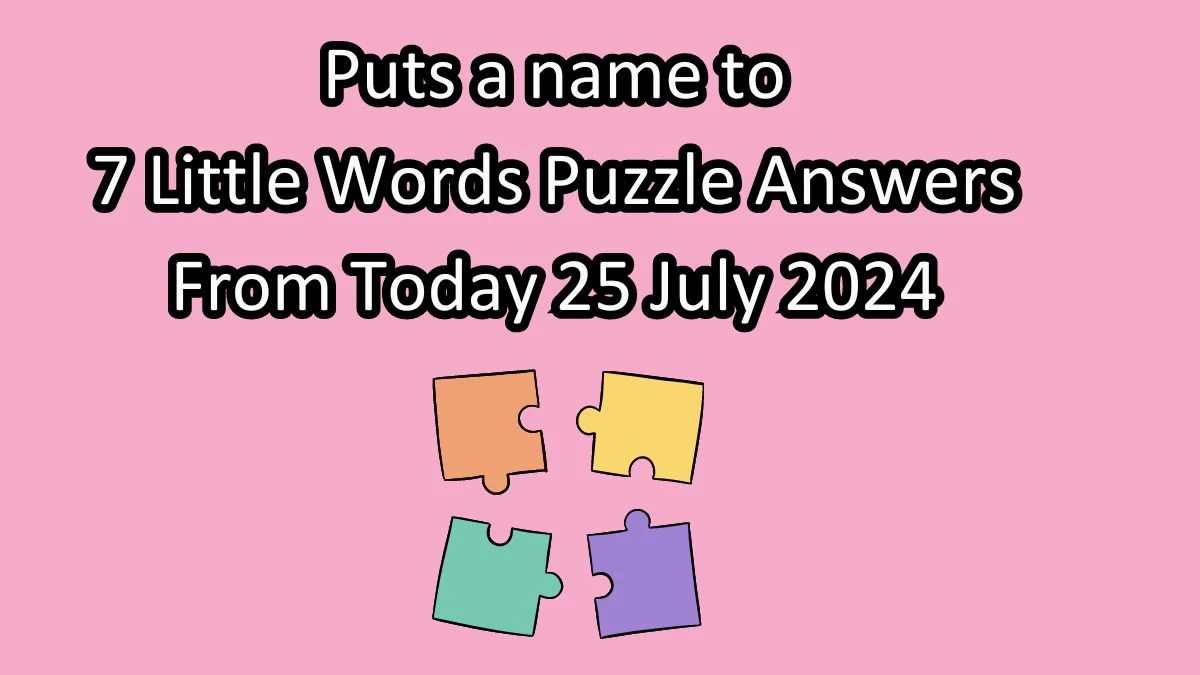 Puts a name to 7 Little Words Puzzle Answer from July 25, 2024