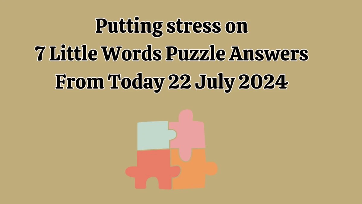 Putting stress on 7 Little Words Puzzle Answer from July 22, 2024