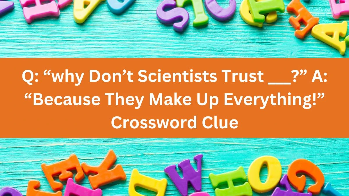 NYT Q: “why Don’t Scientists Trust ___?” A: “because They Make Up Everything!” Crossword Clue Puzzle Answer from July 11, 2024