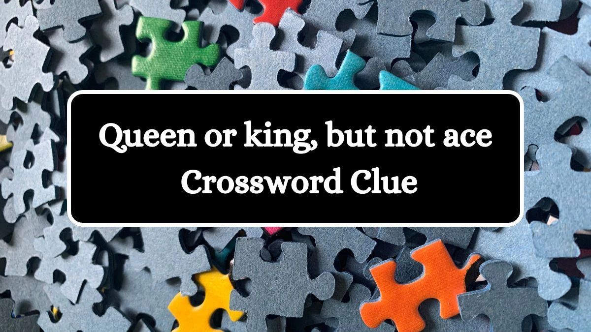 Universal Queen or king, but not ace Crossword Clue Puzzle Answer from July 26, 2024