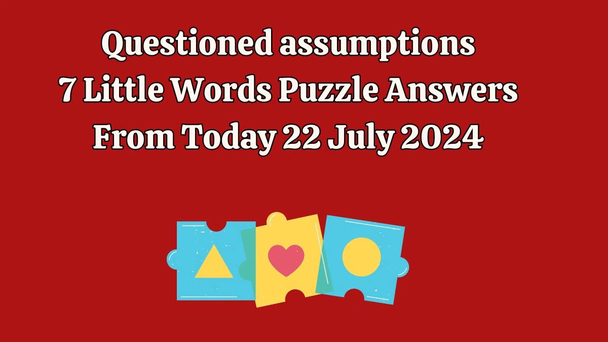 Questioned assumptions 7 Little Words Puzzle Answer from July 22, 2024