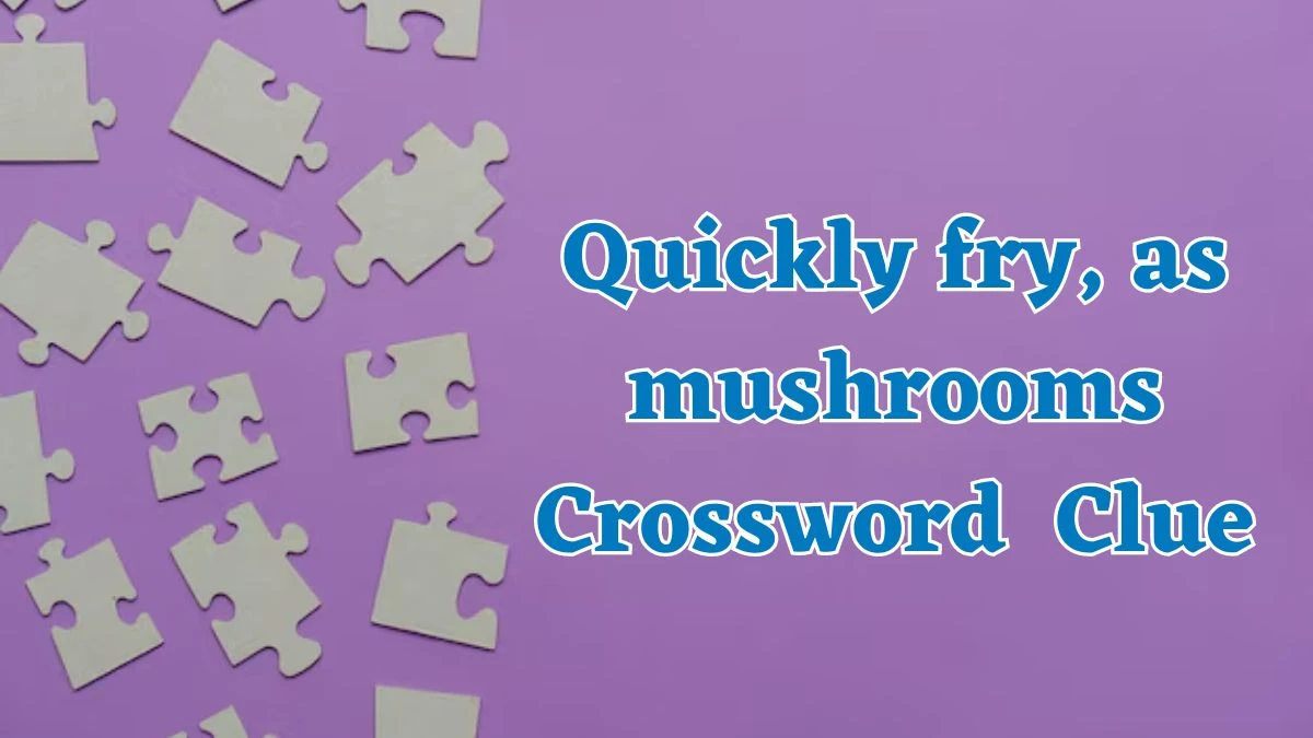 Daily Themed Quickly fry, as mushrooms Crossword Clue Puzzle Answer from July 25, 2024