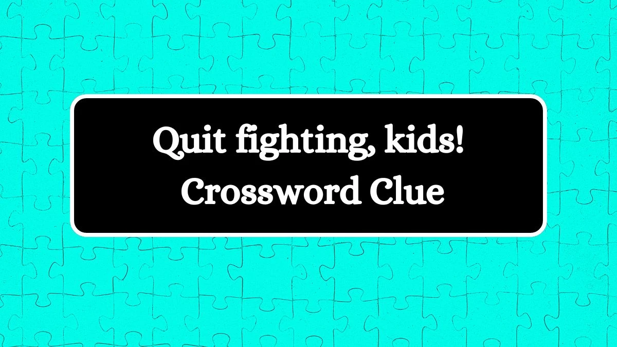 USA Today Quit fighting, kids! Crossword Clue Puzzle Answer from July 16, 2024