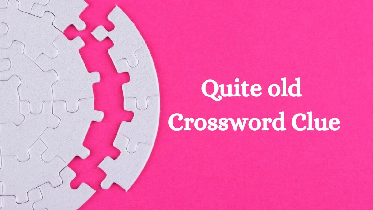 Irish Daily Mail Quick Quite old Crossword Clue 7 Letters Puzzle Answers from July 18, 2024