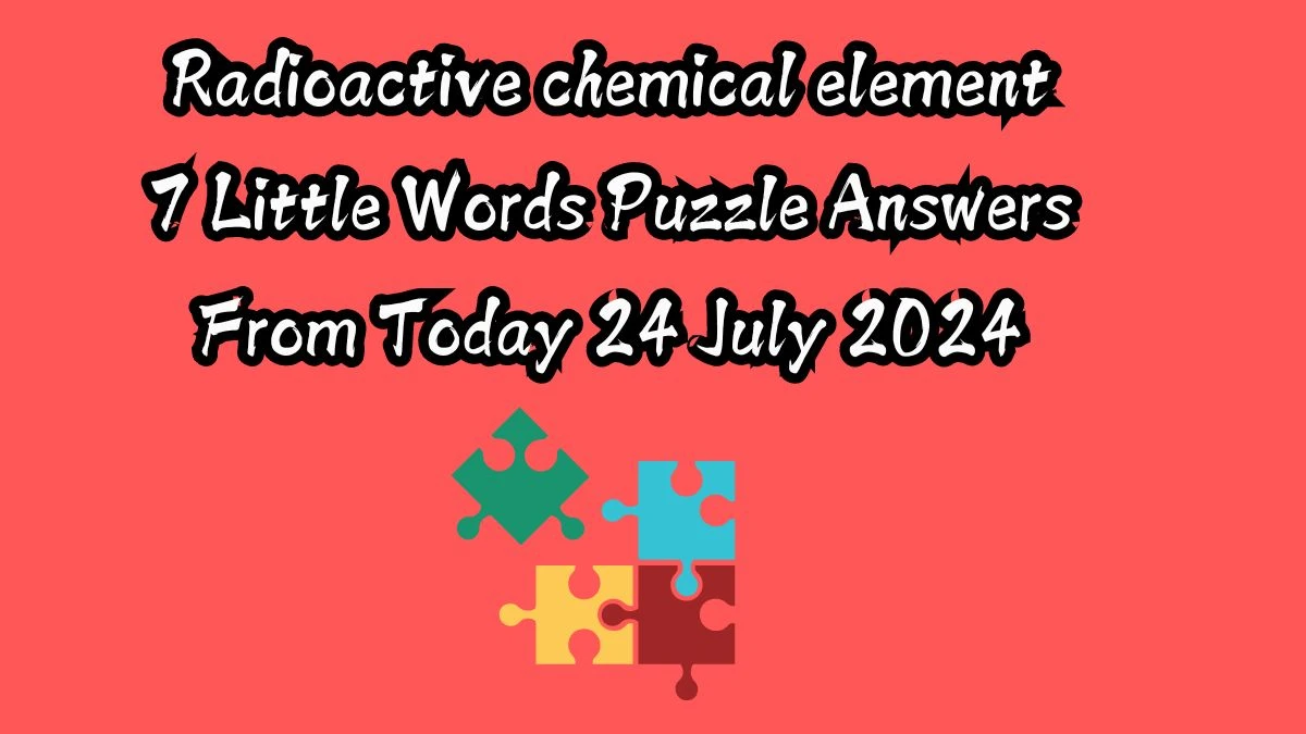 Radioactive chemical element 7 Little Words Puzzle Answer from July 24, 2024