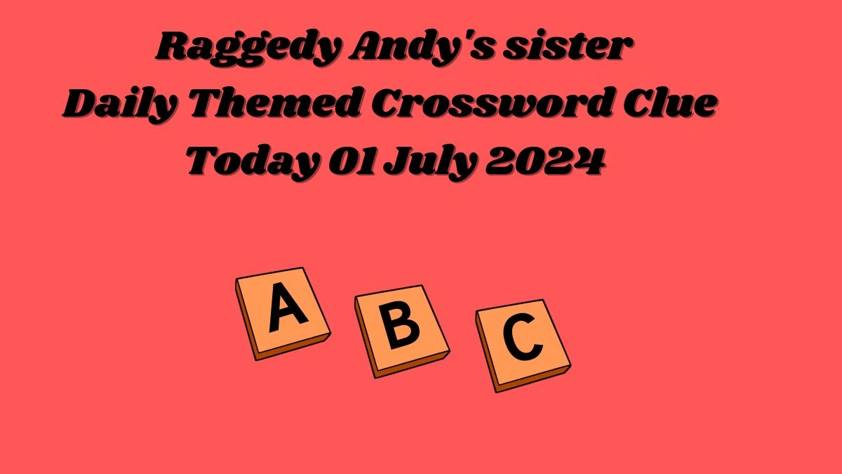 Raggedy Andy's sister Daily Themed Crossword Clue Puzzle Answer from July 01, 2024