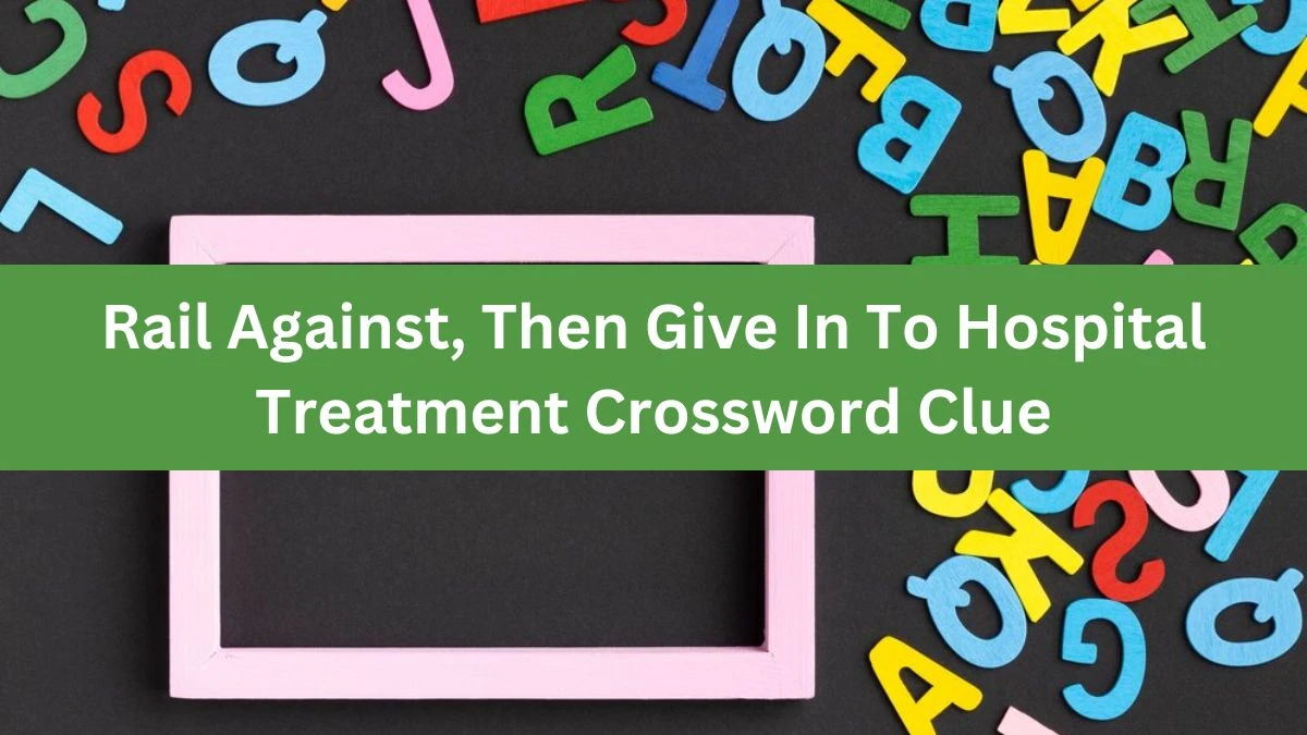 Rail Against, Then Give In To Hospital Treatment Crossword Clue Puzzle Answer from July 24, 2024