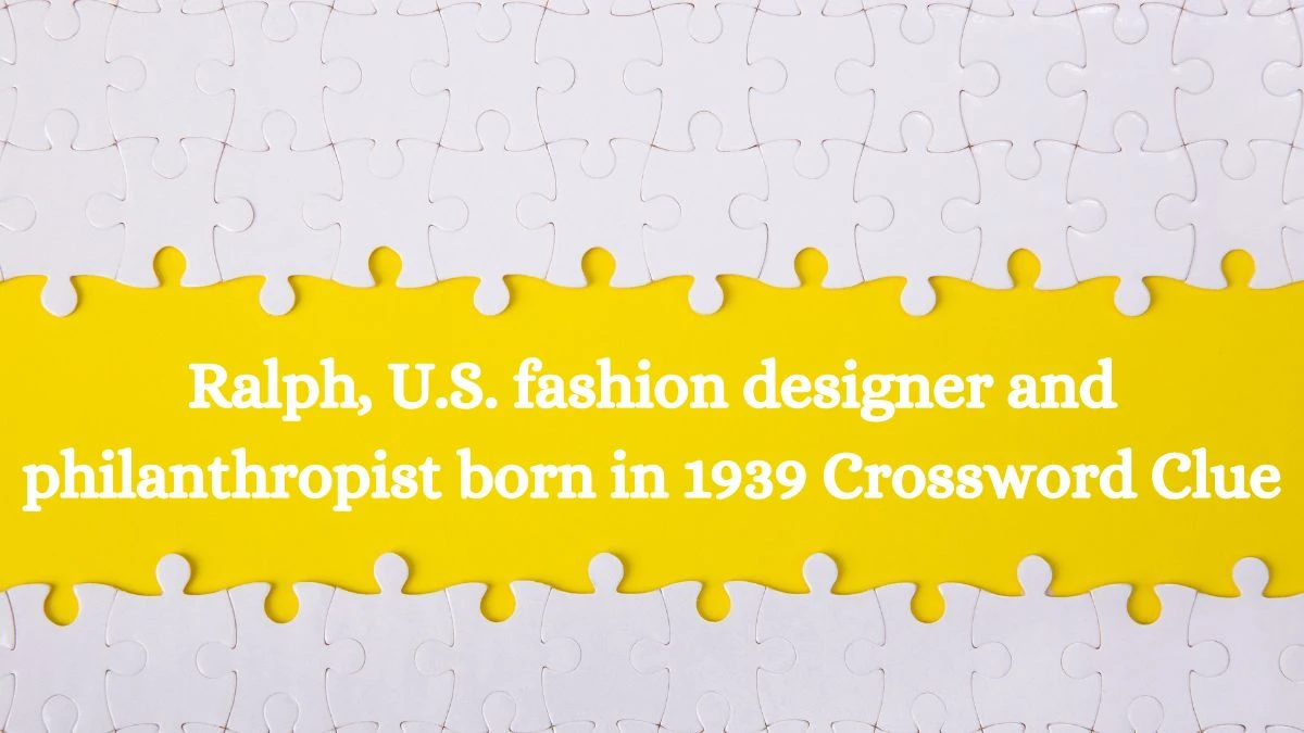 Ralph, U.S. fashion designer and philanthropist born in 1939 Crossword Clue Puzzle Answer from July 22, 2024