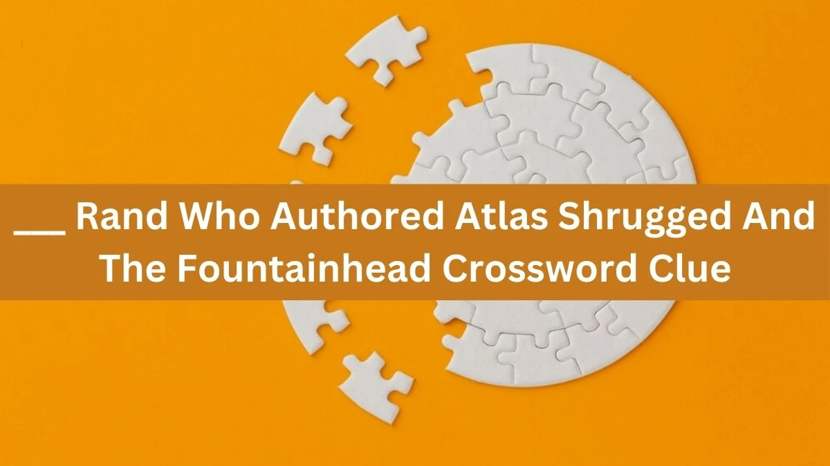 ___ Rand Who Authored Atlas Shrugged And The Fountainhead Crossword Clue Daily Themed Puzzle Answer from July 04, 2024