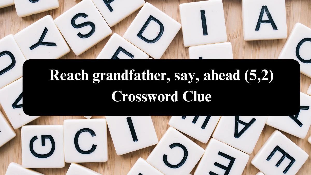 Reach grandfather, say, ahead (5,2) Crossword Clue Answers on July 26, 2024