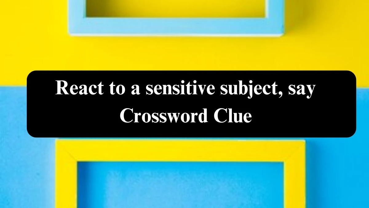 NYT React to a sensitive subject, say Crossword Clue Puzzle Answer from July 21, 2024