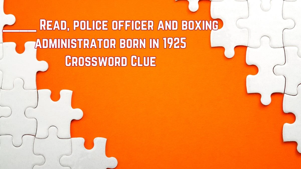 ____ Read, police officer and boxing administrator born in 1925 Crossword Clue Puzzle Answer from July 30, 2024