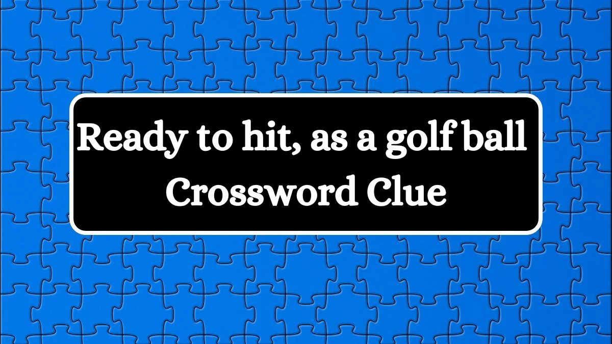 Ready to hit, as a golf ball Daily Commuter Crossword Clue Puzzle Answer from July 03, 2024