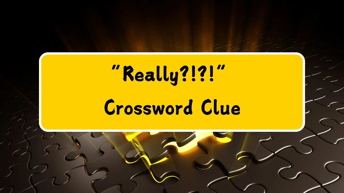 UNIVERSAL “Really?!?!” Crossword Clue Answers on July 22, 2024