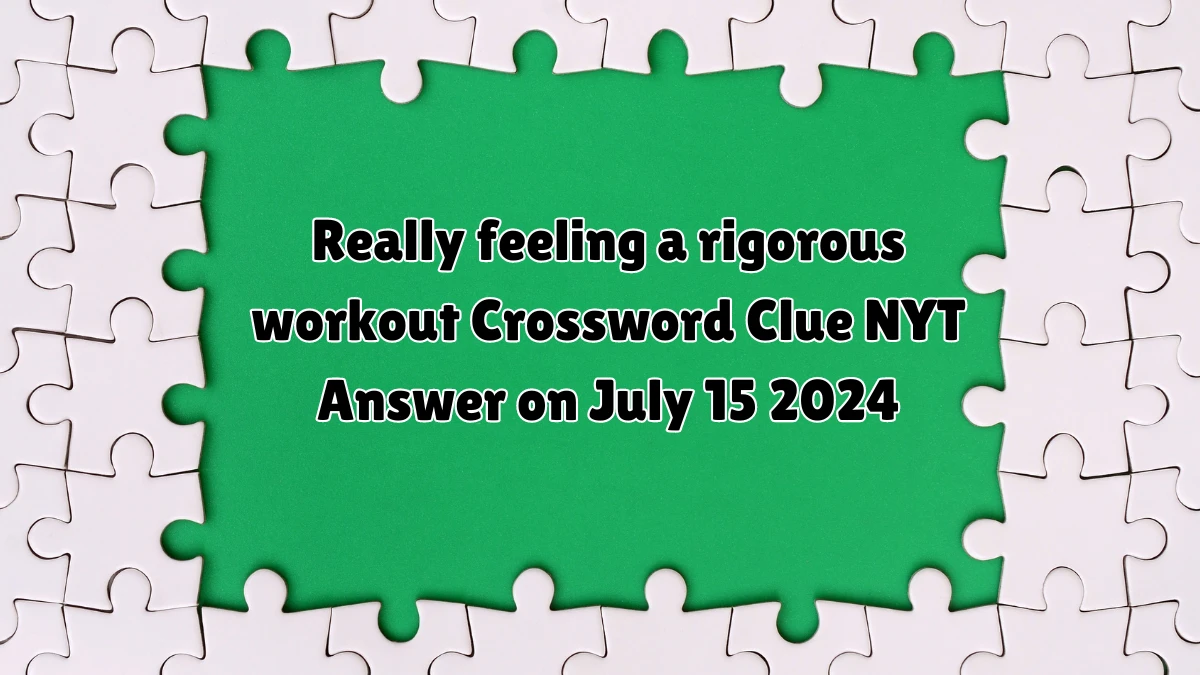 Really feeling a rigorous workout NYT Crossword Clue Puzzle Answer from July 15, 2024