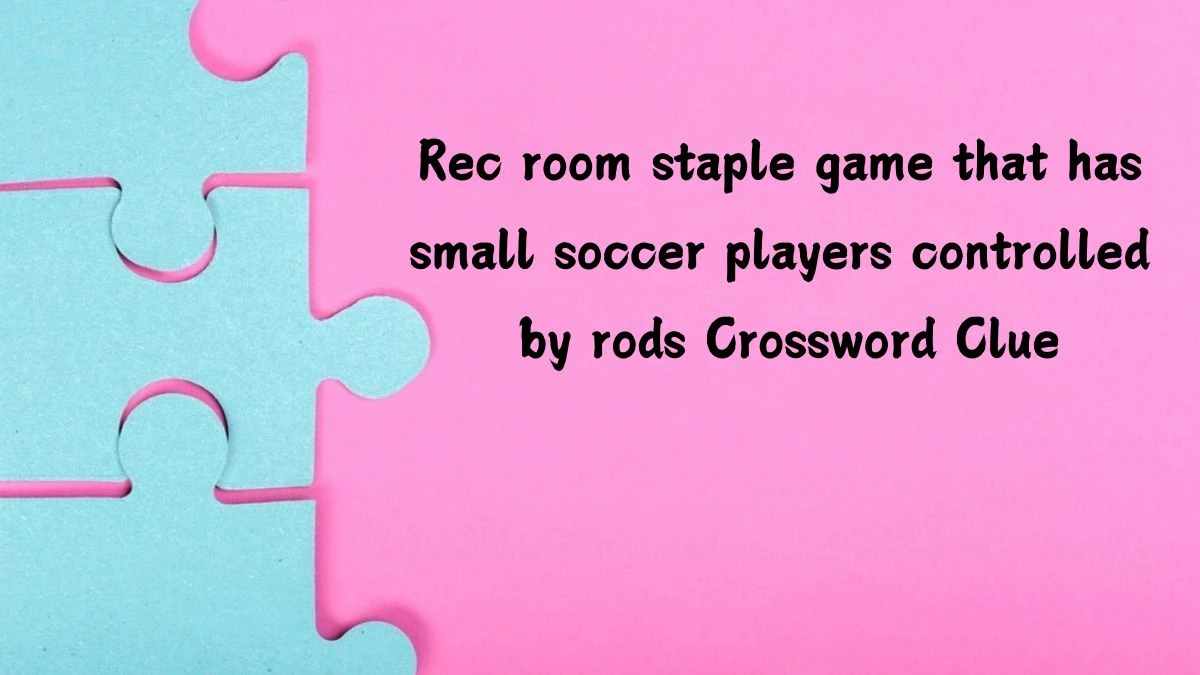 Rec room staple game that has small soccer players controlled by rods Daily Themed Crossword Clue Answers on July 09, 2024