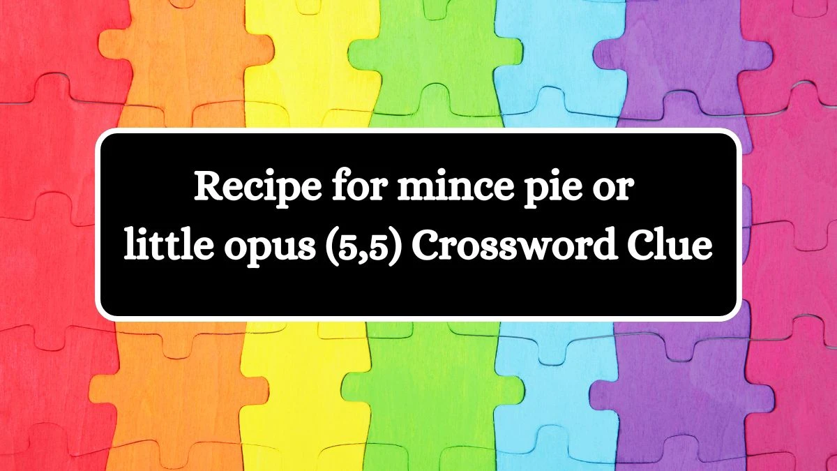 Recipe for mince pie or little opus (5,5) Crossword Clue Puzzle Answer from July 11, 2024