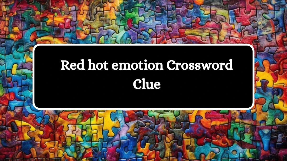 Red hot emotion Daily Themed Crossword Clue Puzzle Answer from July 04, 2024