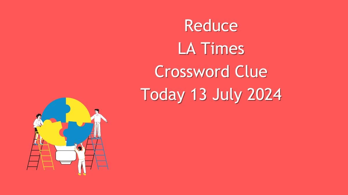 Reduce LA Times Crossword Clue Puzzle Answer from July 13, 2024