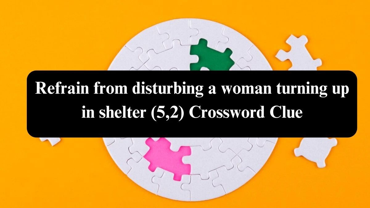 Refrain from disturbing a woman turning up in shelter (5,2) Crossword Clue Puzzle Answer from July 31, 2024