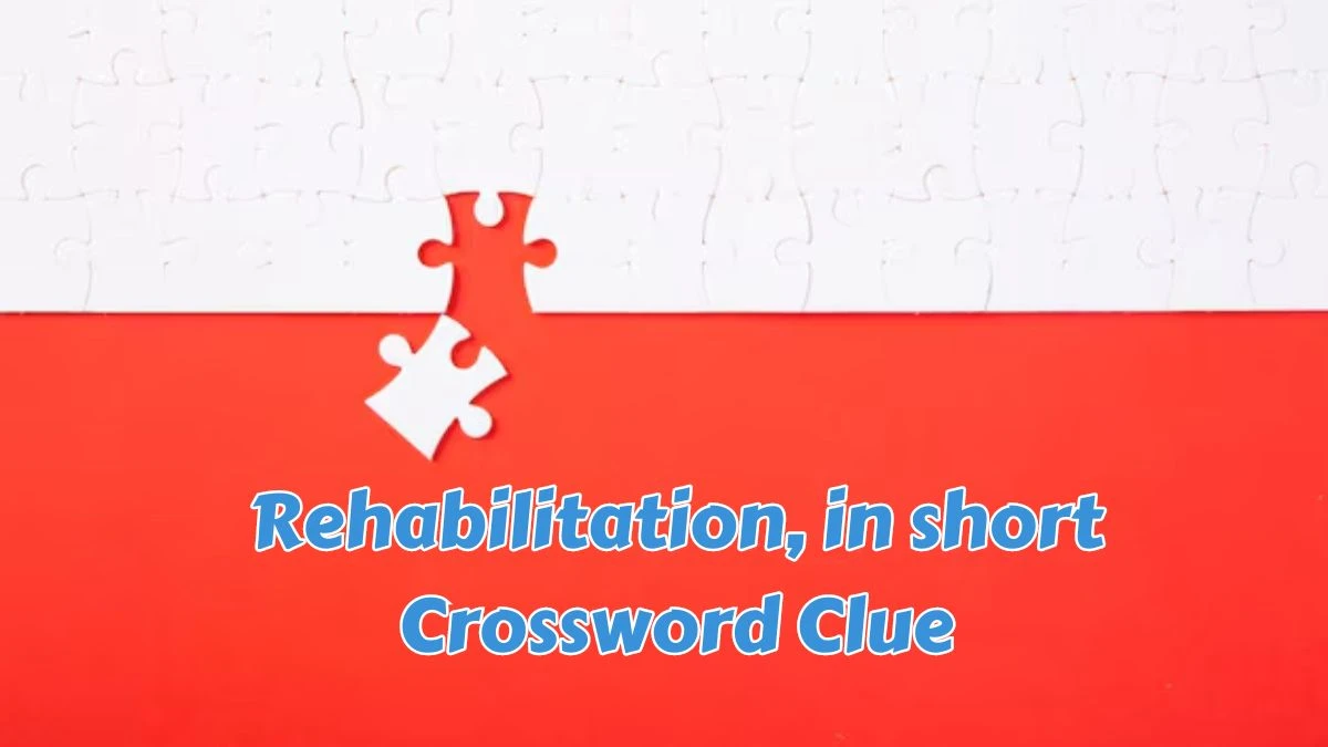 Rehabilitation, in short Crossword Clue Puzzle Answer from July 15, 2024