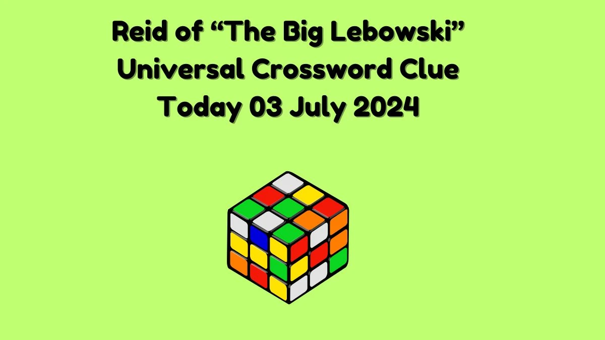Universal Reid of “The Big Lebowski” Crossword Clue Puzzle Answer from July 03, 2024