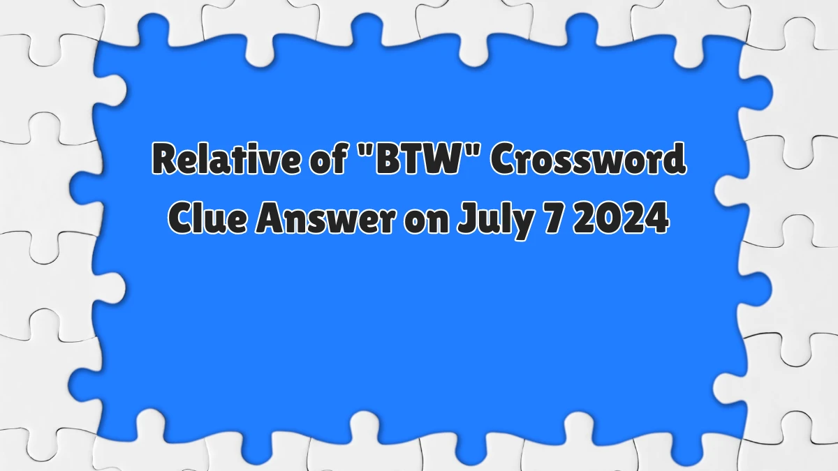 Relative of BTW Crossword Clue Thomas Joseph Puzzle Answer from July 07, 2024