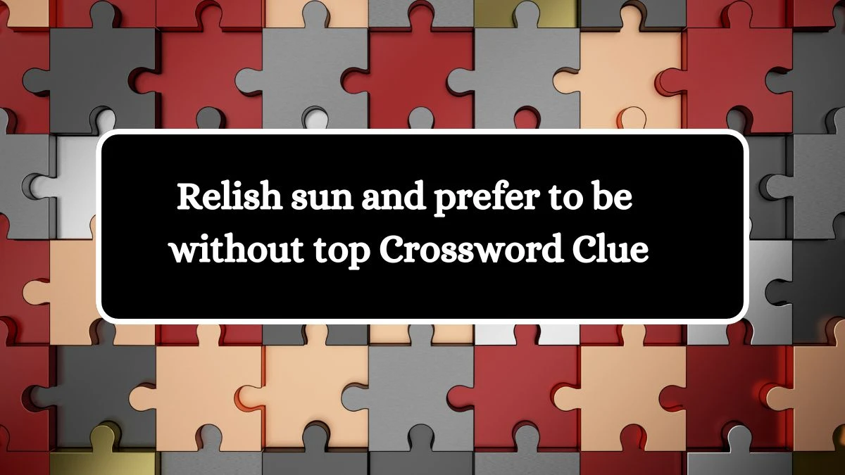 Relish sun and prefer to be without top Crossword Clue Puzzle Answer from July 31, 2024