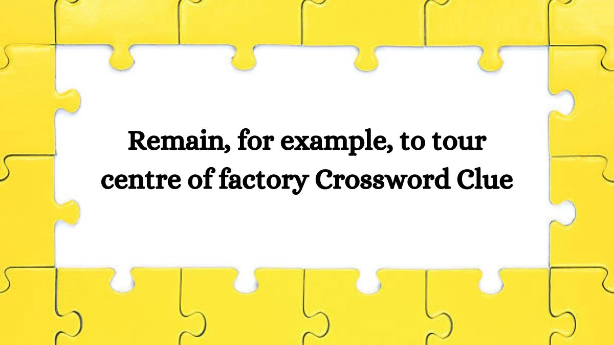 Remain, for example, to tour centre of factory Crossword Clue Puzzle Answer from July 31, 2024