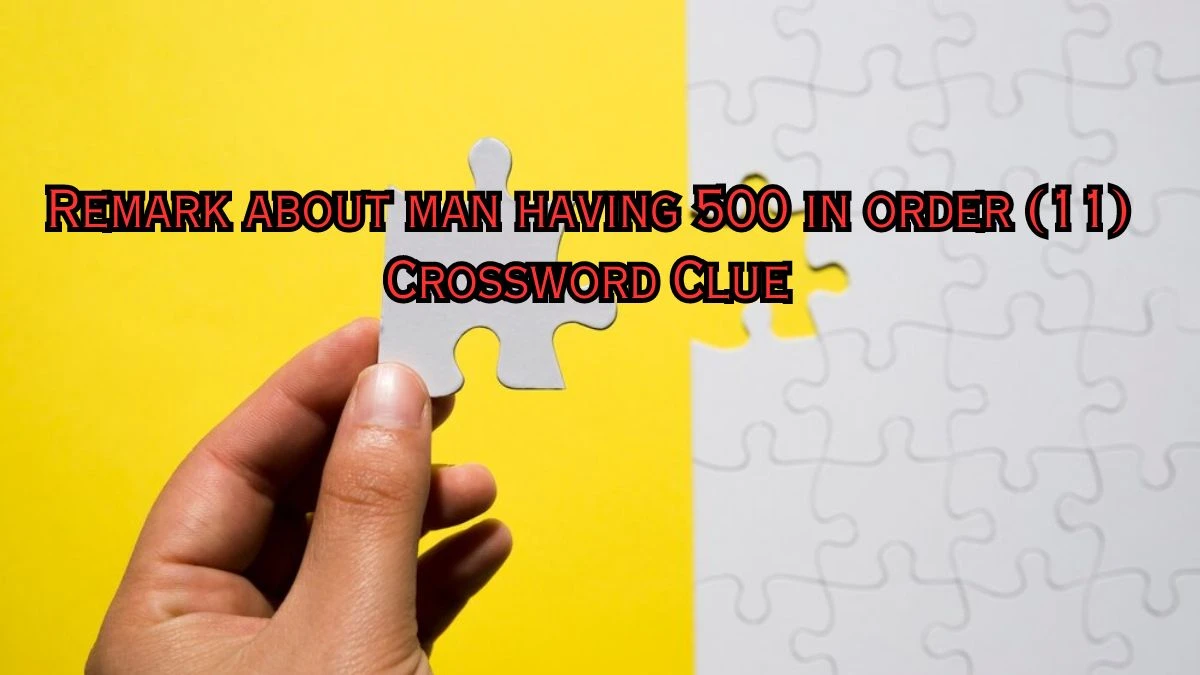 Remark about man having 500 in order (11) Crossword Clue Puzzle Answer from July 08, 2024