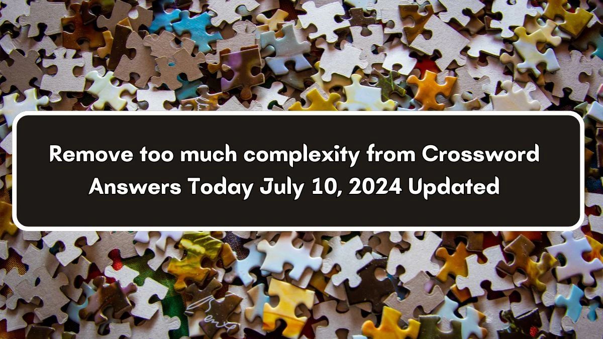 Remove too much complexity from Crossword Clue Puzzle Answer from July 10, 2024