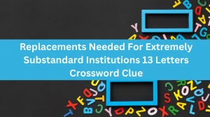 Replacements Needed For Extremely Substandard Institutions 13 Letters Crossword Clue Puzzle Answer from July 11, 2024